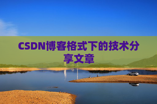 CSDN博客格式下的技术分享文章